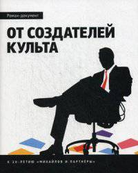 От создателей культа. Роман-документ. К 20-летию "Михайлов и Партнеры"