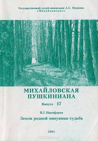 Михайловская пушкиниана. Выпуск 17. Никифоров В. Г. Земли родной минувшая судьба. История усадеб "Пушкинского уголка" и судьбы их обитателей