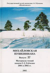 Михайловская пушкиниана. Выпуск 37. Материалы чтений памяти С. С. Гейченко 2004 и 2005 гг.