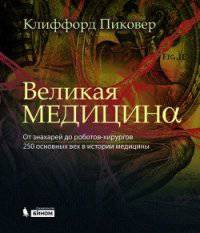 Великая медицина. От знахарей до роботов-хирургов. 250 основных вех в истории медицины