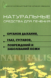 Натуральные средства для лечения органов дыхания, глаз, суставов повреждений и заболеваний кожи - (Золотая коллекция рецептов)