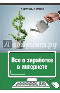 Все о заработке в интернете. Белоусов А.А., Королёв Н.Ю.