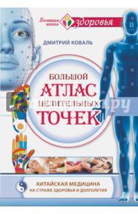 Большой атлас целительных точек. Китайская медицина на страже здоровья и долголетия. Коваль Дмитрий