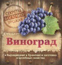 Секреты богатого урожая. Виноград. Выращивание, хранение и заготовка, целебные свойства