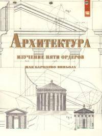 Архитектура: изучение пяти ордеров. Жак Бароззио Виньола. Учебное пособие