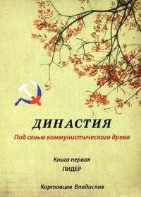 Династия "под сенью коммунистического древа". Книга 1. Лидер