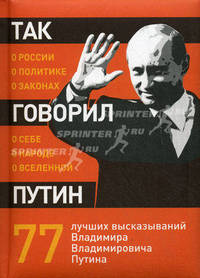 Так говорил Путин: о России, о политике, о законах, о себе, о народе, о Вселенной. 77 лучших высказываний Владимира Владимировича Путина