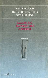 Материалы вступительных экзаменов. Задачи по математике и физике