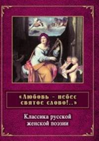 " Любовь - небес святое слово!. ." Классика русской женской поэзии