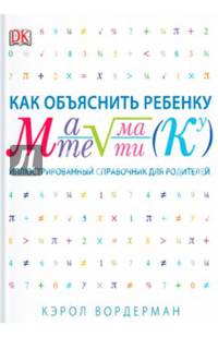 Как объяснить ребенку математику. Иллюстрированный справочник для родителей