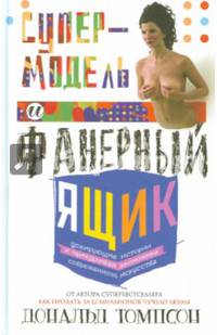 Супермодель и фанерный ящик. Шокирующие истории и причудливая экономика современного искусства