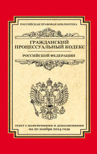 Гражданский процессуальный кодекс Российской Федерации. Текст с изменениями и дополнениями на 20 ноября 2014 года