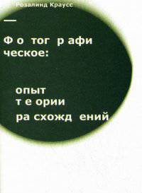 Фотографическое: опыт теории расхождений / Р. Краусс; Пер. с англ. фр. А. Шестаков.