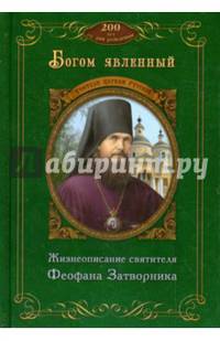 Богом явленный. Жизнеописание святителя Феофана Затворника. К 200-летию со дня рождения. Сост. Плево А.