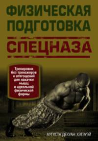 Физическая подготовка спецназа. Тренировки без тренажеров и отягощений для накачки мышц и идеальной физической формы