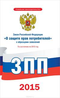 Закон Российской Федерации "О защите прав потребителей" с образцами заявлений. По состоянию на 2015 год