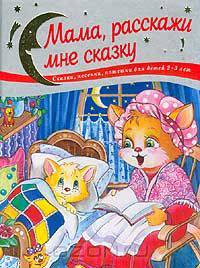 Мама, расскажи мне сказку: Сказки, песенки, потешки для детей 2-3 лет