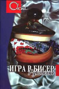 Игра в бисер. Рукоделие. - 3-е изд. - (О Кей)