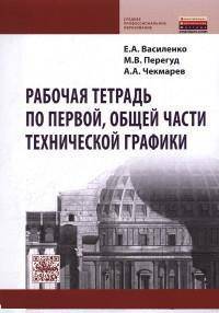 Рабочая тетрадь по первой, общей части технической графики: Учебное пособие / Е.А. Василенко, М.В. Перегуд, А.А. Чекмарев. - (Среднее профессиональное образование).