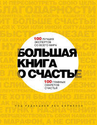Большая книга о счастье. 100 лучших экспертов со всего мира. 100 главных секретов счастья