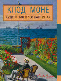 Клод Моне. Художник в 100 картинах