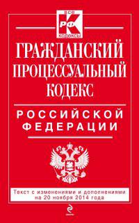 Гражданский процессуальный кодекс Российской Федерации. Текст с изменениями и дополнениями на 20 ноября 2014 года