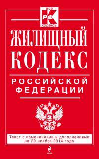 Жилищный кодекс Российской Федерации. Текст с изменениями и дополнениями на 20 ноября 2014 года