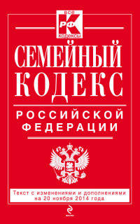 Семейный кодекс Российской Федерации. Текст с изменениями и дополнениями на 20 ноября 2014 года