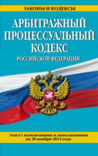 Арбитражный процессуальный кодекс Российской Федерации. Текст с изменениями и дополнениями на 20 ноября 2014 года