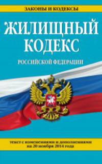 Жилищный кодекс Российской Федерации. Текст с изменениями и дополнениями на 20 ноября 2014 года