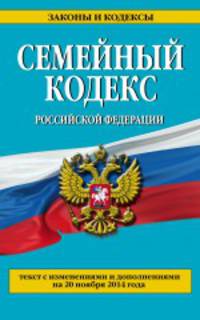 Семейный кодекс Российской Федерации. Текст с изменениями и дополнениями на 20 ноября 2014 года