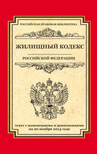 Жилищный кодекс Российской Федерации. Текст с изменениями и дополнениями на 20 ноября 2014 года