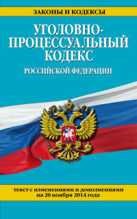 Уголовно-процессуальный кодекс Российской Федерации. Текст с изменениями и дополнениями на 20 ноября 2014 года