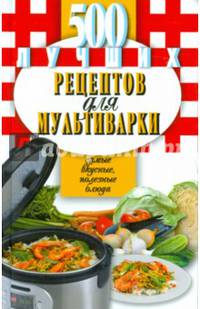 500 лучших рецептов для мультиварки. Самые вкусные, полезные блюда