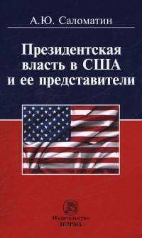 Президентская власть в США и ее представители (сравнительные политологические и конституционно-правовые очерки): Монография / А.Ю. Саломатин. - ил.
