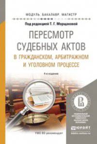 ПЕРЕСМОТР СУДЕБНЫХ АКТОВ В ГРАЖДАНСКОМ, АРБИТРАЖНОМ И УГОЛОВНОМ ПРОЦЕССЕ 4-е изд., испр. и доп. Учебное пособие для бакалавриата и магистратуры