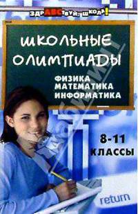 Школьные олимпиады: физика, математика, информатика. 8-11 класс
