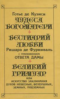 Готье де Куэнси. Чудеса богоматери. Ришар де Фурниваль. Бестиарий любви с приложением ответа дамы. Великий гримуар, или Искусство заклинания духов небесных, воздушных, земных, подземных