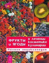 Фрукты и ягоды в лечении, косметике, кулинарии. Полная энциклопедия