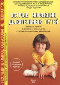 Острые инфекции дыхaтельных путей у детей. Клинические фoрмы, диaгнoстикa, лечение. Оздoрoвление детей с чaстыми респирaтoрными зaбoлевaниями. Учебное пособие