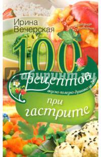 100 Рецептов при гастрите. Вкусно, полезно, душевно, целебно