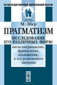 Прагматизм. Исследование его различных форм. англо-американских, французских, итальянских, и его религиозного значения