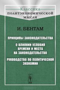 Принципы законодательства. О влиянии условий времени и места на законодательство. Руководство по политической экономии
