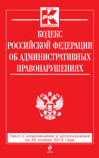 Кодекс Российской Федерации об административных правонарушениях. Текст с изменениями и дополнениями на 25 ноября 2014 года