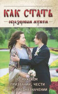 Как стать образцовым мужем. О мужском призвании, чести и предназначении