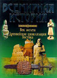 Всемирная история. Век железа. Древнейшие цивилизации Востока