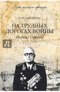 На трудных дорогах войны. Подвиг Одессы / К.И. Деревянко. - ил. - (Путь русского офицера).