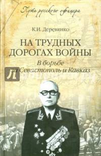 На трудных дорогах войны. В борьбе за Севастополь и Кавказ / К.И. Деревянко. - ил. - (Путь русского офицера).
