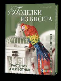 Поделки из бисера. Растения и животные. Новая техника плетения