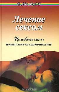Лечение сексом: целебные силы интимных отношений. Издание 4-е